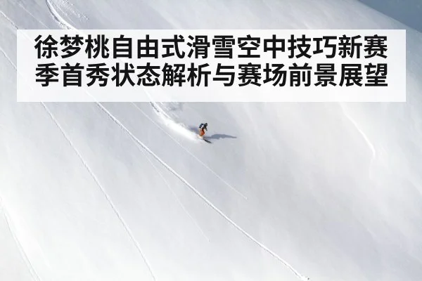 徐梦桃自由式滑雪空中技巧新赛季首秀状态解析与赛场前景展望